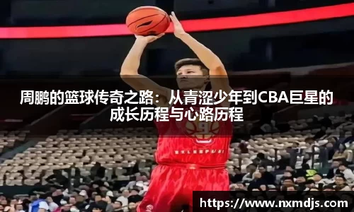 周鹏的篮球传奇之路：从青涩少年到CBA巨星的成长历程与心路历程
