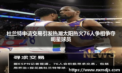 杜兰特申请交易引发热潮太阳热火76人争相争夺明星球员