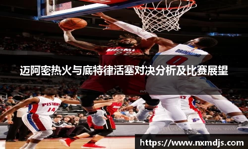 迈阿密热火与底特律活塞对决分析及比赛展望