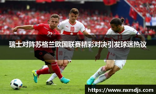 瑞士对阵苏格兰欧国联赛精彩对决引发球迷热议